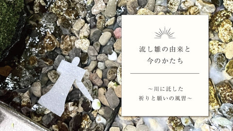 流し雛の由来と今のかたち 〜川に託した、祈りと願いの風習〜